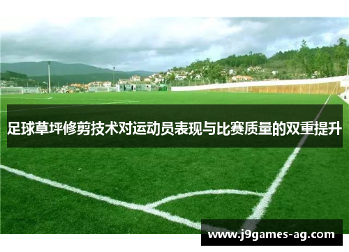 足球草坪修剪技术对运动员表现与比赛质量的双重提升