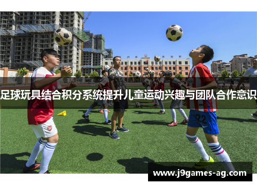足球玩具结合积分系统提升儿童运动兴趣与团队合作意识
